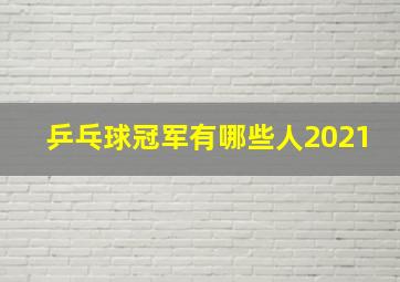 乒乓球冠军有哪些人2021