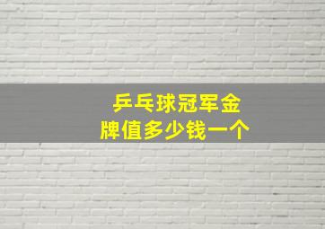 乒乓球冠军金牌值多少钱一个