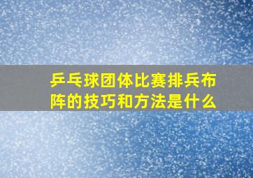 乒乓球团体比赛排兵布阵的技巧和方法是什么