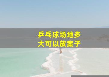 乒乓球场地多大可以放案子