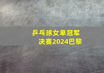 乒乓球女单冠军决赛2024巴黎