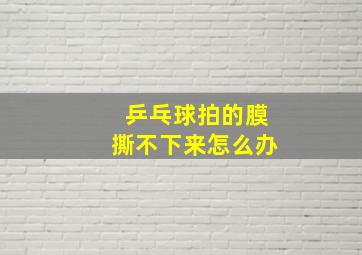 乒乓球拍的膜撕不下来怎么办