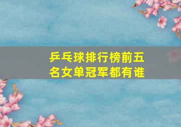 乒乓球排行榜前五名女单冠军都有谁