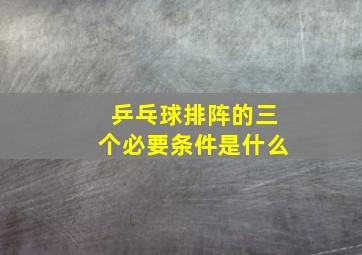 乒乓球排阵的三个必要条件是什么