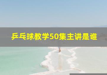 乒乓球教学50集主讲是谁