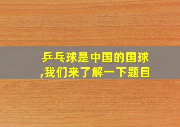 乒乓球是中国的国球,我们来了解一下题目