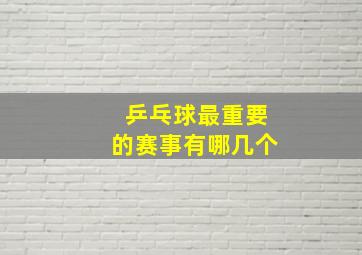 乒乓球最重要的赛事有哪几个