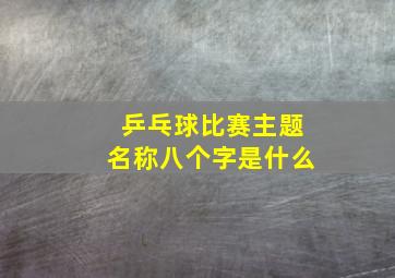 乒乓球比赛主题名称八个字是什么