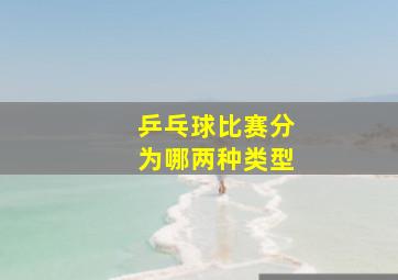 乒乓球比赛分为哪两种类型