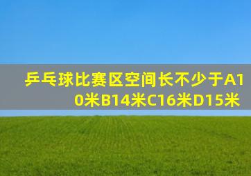 乒乓球比赛区空间长不少于A10米B14米C16米D15米