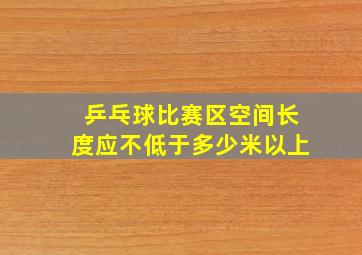 乒乓球比赛区空间长度应不低于多少米以上