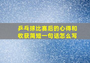 乒乓球比赛后的心得和收获简短一句话怎么写