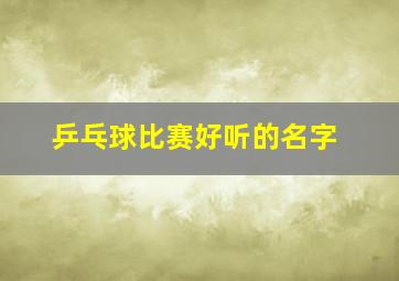 乒乓球比赛好听的名字