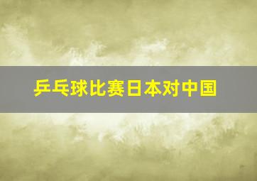 乒乓球比赛日本对中国