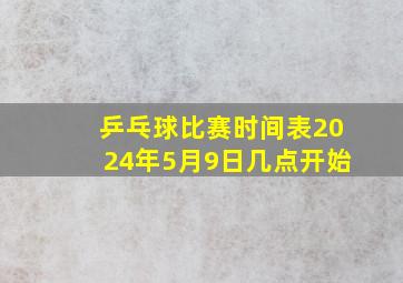 乒乓球比赛时间表2024年5月9日几点开始