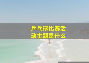 乒乓球比赛活动主题是什么