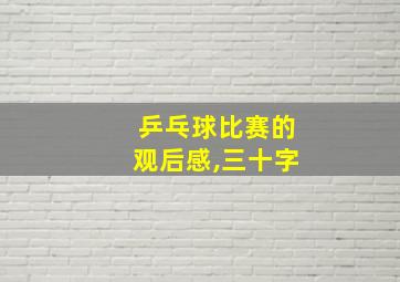 乒乓球比赛的观后感,三十字