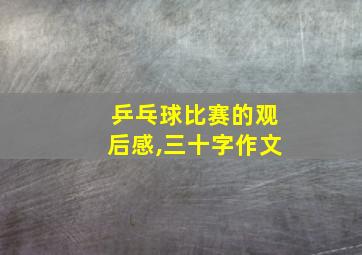 乒乓球比赛的观后感,三十字作文