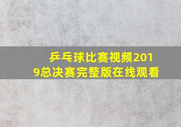 乒乓球比赛视频2019总决赛完整版在线观看