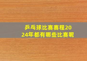 乒乓球比赛赛程2024年都有哪些比赛呢