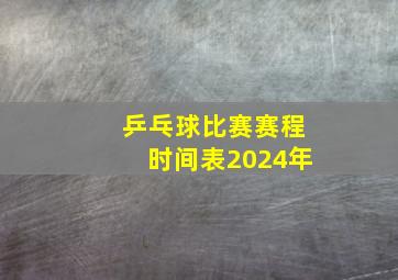 乒乓球比赛赛程时间表2024年