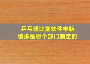 乒乓球比赛软件电脑编排是哪个部门制定的