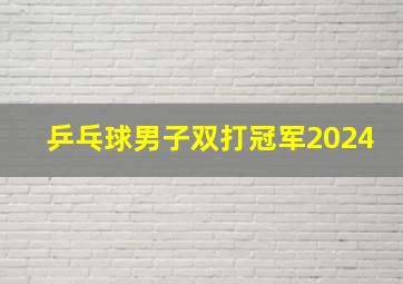 乒乓球男子双打冠军2024