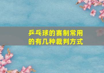 乒乓球的赛制常用的有几种裁判方式