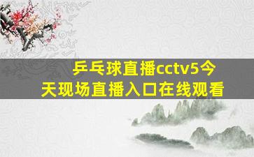 乒乓球直播cctv5今天现场直播入口在线观看