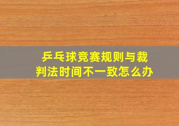 乒乓球竞赛规则与裁判法时间不一致怎么办