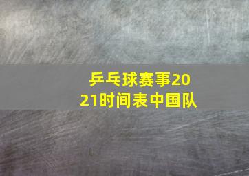 乒乓球赛事2021时间表中国队