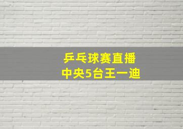 乒乓球赛直播中央5台王一迪