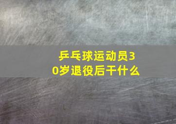 乒乓球运动员30岁退役后干什么