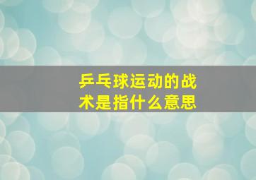 乒乓球运动的战术是指什么意思