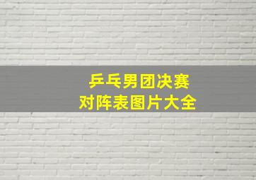 乒乓男团决赛对阵表图片大全