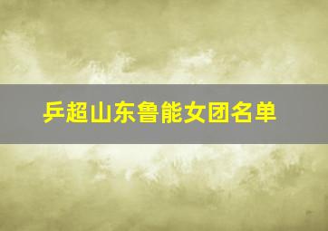 乒超山东鲁能女团名单