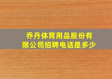 乔丹体育用品股份有限公司招聘电话是多少