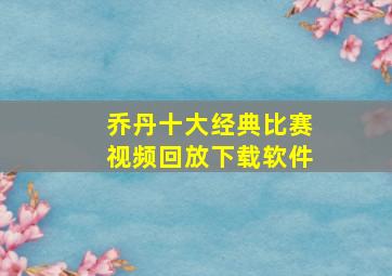 乔丹十大经典比赛视频回放下载软件