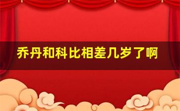 乔丹和科比相差几岁了啊