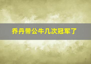 乔丹带公牛几次冠军了