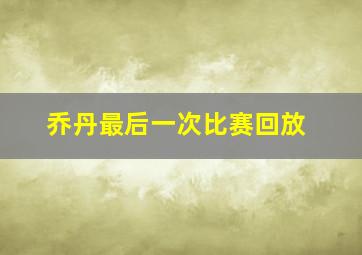 乔丹最后一次比赛回放