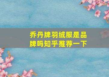 乔丹牌羽绒服是品牌吗知乎推荐一下