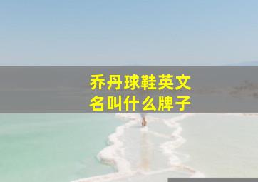 乔丹球鞋英文名叫什么牌子