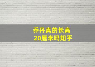 乔丹真的长高20厘米吗知乎