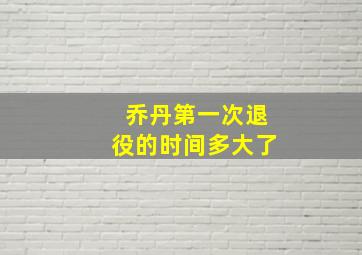 乔丹第一次退役的时间多大了