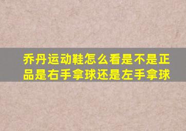 乔丹运动鞋怎么看是不是正品是右手拿球还是左手拿球