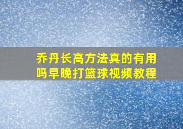 乔丹长高方法真的有用吗早晚打篮球视频教程