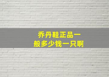 乔丹鞋正品一般多少钱一只啊