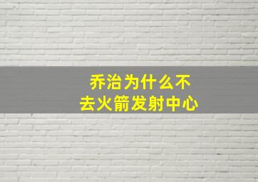 乔治为什么不去火箭发射中心