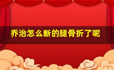 乔治怎么断的腿骨折了呢